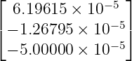 ⌊              −5 ⌋
   6.19615  × 10
⌈ − 1.26795 ×  10−5⌉
  − 5.00000 ×  10−5
