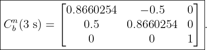 |--------------------------------------|
|          ⌊0.8660254     − 0.5    0 ⌋ |
| n        ⌈                         ⌉ |
|Cb (3 s) =     0.5     0.8660254  0   .
-----------------0----------0------1---|
