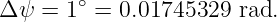         ∘
Δ ψ =  1 =  0.01745329  rad.
