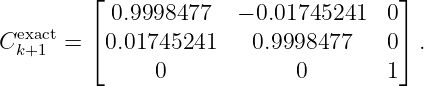         ⌊                            ⌋
           0.9998477   − 0.01745241   0
Cexka+c1t=  ⌈0.01745241    0.9998477    0⌉ .
               0             0       1
