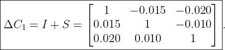 |---------------⌊------------------------⌋-|
|                   1    − 0.015   − 0.020  |
|ΔC   = I + S = ⌈ 0.015     1     − 0.010 ⌉ .
|   1                                      |
------------------0.020---0.010------1-----|

