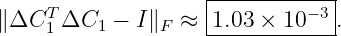                    |-----------|
∥ΔCT  ΔC1  − I∥F  ≈ |1.03 × 10 −3.
     1              -------------
