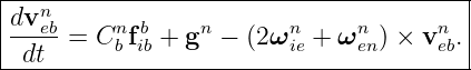 |----------------------------------------|
|dvneb    n b     n      n     n      n  |
|-----=  Cb fib + g − (2 ωie + ω en) × veb.
--dt-------------------------------------
