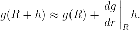                     dg||
g (R  + h) ≈ g(R ) + --||  h.
                    dr R
