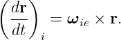 ( dr)
  ---  =  ωie × r.
  dt  i
