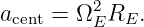 a   =  Ω2 R  .
 cent    E   E
