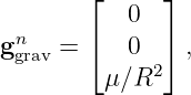         ⌊     ⌋
           0
gngrav = ⌈  0  ⌉ ,
         μ ∕R2
                                                                                         
                                                                                         

