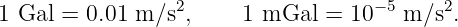 1 Gal = 0.01 m ∕s2,     1 mGal  = 10− 5 m ∕s2.

