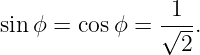                 1
sin ϕ = cos ϕ = √---.
                 2
