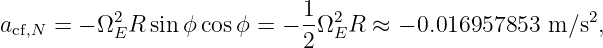           2                 1- 2                       2
acf,N = − Ω ER sinϕ cosϕ =  − 2Ω ER ≈  − 0.016957853  m ∕s ,
