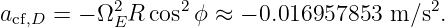 a    =  − Ω2 R cos2ϕ ≈ − 0.016957853  m∕s2.
 cf,D       E
