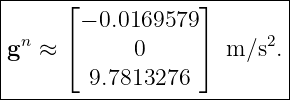 |-----⌊------------⌋-------|
| n    − 0.0169579       2 |
g  ≈  ⌈      0     ⌉ m ∕s .|
|       9.7813276          |
----------------------------
