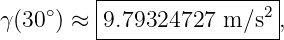         |-----------------|
γ(30∘) ≈ |9.79324727 m ∕s2 ,
         ------------------
