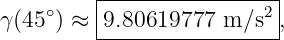          |-----------------|
γ(45∘) ≈ |9.80619777 m ∕s2 ,
         ------------------
