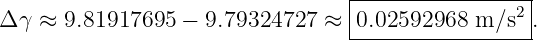                                  |-----------------|
Δ γ ≈ 9.81917695 −  9.79324727  ≈ |0.02592968 m ∕s2 .
                                 ------------------
