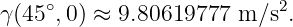 γ(45∘,0) ≈ 9.80619777 m ∕s2.
