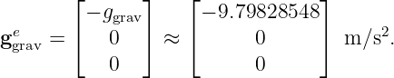        ⌊       ⌋   ⌊             ⌋
         − ggrav      − 9.79828548
gegrav = ⌈   0   ⌉ ≈ ⌈       0     ⌉  m ∕s2.
           0               0
