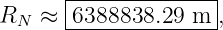       |--------------|
RN  ≈ -6388838.29-m--,
