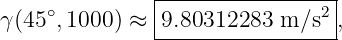                |----------------|
γ(45 ∘, 1000) ≈ |9.80312283  m ∕s2,
               ------------------
