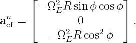      ⌊    2            ⌋
 n     − ΩER  sin ϕcos ϕ
acf = ⌈       0        ⌉ .
         − Ω2ER cos2ϕ
