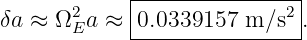             |----------------|
δa ≈ Ω2 a ≈ |0.0339157 m ∕s2 .
       E    -----------------
