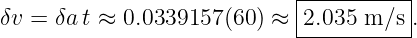                             |----------|
δv = δa t ≈ 0.0339157 (60) ≈|2.035 m ∕s .
                            ------------
