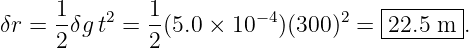       1-  2   1-         −4      2   |------|
δr =  2δgt  = 2 (5.0 × 10   )(300 ) =  22.5-m-.
