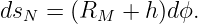 dsN =  (RM  + h)dϕ.
