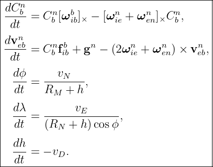 |----------------------------------------|
|dCnb-    n   b       n     n     n      |
| dt  =  Cb [ω ib]× − [ωie + ω en]×C b ,  |
|   n                                    |
|dv-eb=  Cnfb + gn −  (2 ωn + ωn  ) × vn ,|
| dt      b ib           ie    en     eb |
|  dϕ      v                             |
|  ---=  ---N----,                       |
|  dt    RM  + h                         |
|  dλ          vE                        |
|  ---=  --------------,                 |
|  dt    (RN +  h)cos ϕ                  |
|  dh                                    |
|  ---=  − vD.                           |
---dt------------------------------------
