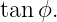 tanϕ.
