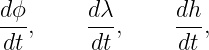 dϕ,     dλ-,    dh-,
dt      dt       dt
