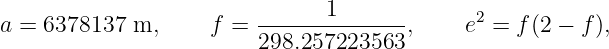                                 1             2
a =  6378137 m,      f = --------------,     e =  f(2 − f),
                         298.257223563
