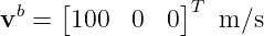   b  [          ]T
v  =  100   0  0   m ∕s
