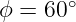       ∘
ϕ = 60
