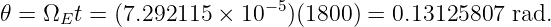 𝜃 = ΩEt  = (7.292115 × 10− 5)(1800 ) = 0.13125807  rad.
