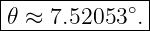 |--------------|
|𝜃 ≈ 7.52053 ∘. |
---------------
