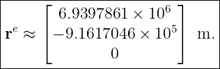 |----⌊----------------6-⌋-----|
|       6.9397861  × 10        |
re ≈ ⌈ − 9.1617046 × 105⌉  m. |
|              0              |
-------------------------------
