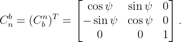                ⌊                 ⌋
                 cosψ    sin ψ   0
Cbn = (Cnb )T = ⌈− sinψ   cosψ   0⌉ .
                   0       0    1
