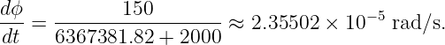 dϕ-=  -------150--------≈  2.35502  × 10−5 rad∕s.
dt    6367381.82 + 2000
