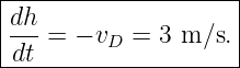 |--------------------|
|dh                  |
|---=  − vD = 3 m ∕s.|
-dt------------------
