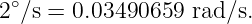 2 ∘∕s = 0.03490659  rad∕s.
