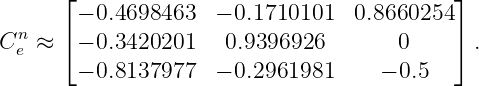      ⌊                                     ⌋
       − 0.4698463  − 0.1710101   0.8660254
Cne ≈ ⌈ − 0.3420201   0.9396926        0    ⌉ .
       − 0.8137977  − 0.2961981     − 0.5
