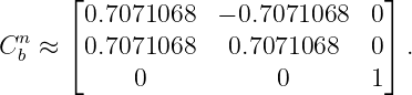       ⌊0.7071068   − 0.7071068  0⌋
 n    ⌈                          ⌉
Cb ≈   0.7071068   0.7071068    0  .
           0            0       1

