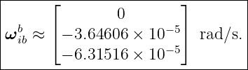 |-----⌊-----------------⌋--------|
|               0                |
ωbib ≈ ⌈ − 3.64606 × 10−5⌉ rad∕s.|
|       − 6.31516 × 10−5         |
----------------------------------
