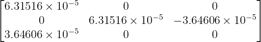 ⌊                                                  ⌋
  6.31516 × 10− 5        0                0
⌈        0        6.31516 ×  10−5  − 3.64606  × 10−5⌉
  3.64606 × 10− 5        0                0
