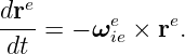 dre-      e     e
 dt =  − ωie × r .
