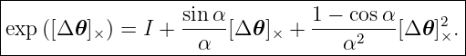 |------------------------------------------------|
|                  sin α         1 − cosα        |
|exp ([Δ 𝜃]×) = I + -----[Δ 𝜃]× + -----2---[Δ𝜃 ]2×. |
---------------------α--------------α------------
