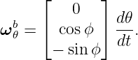       ⌊       ⌋
          0
ωb =  ⌈ cos ϕ ⌉ d𝜃.
  𝜃             dt
       − sin ϕ
