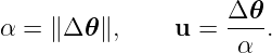 α = ∥Δ 𝜃∥,     u =  Δ𝜃-.
                     α

