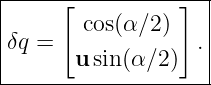 |-------------------|
|    [           ]  |
δq =   cos(α ∕2)  . |
|      u sin(α ∕2)   |
---------------------
